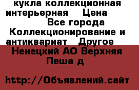 кукла коллекционная интерьерная  › Цена ­ 30 000 - Все города Коллекционирование и антиквариат » Другое   . Ненецкий АО,Верхняя Пеша д.